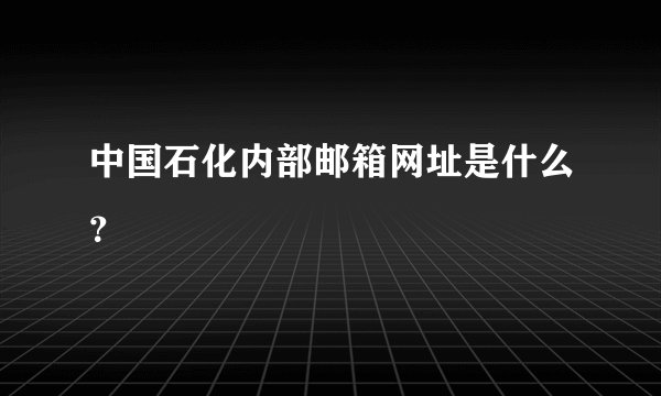 中国石化内部邮箱网址是什么？