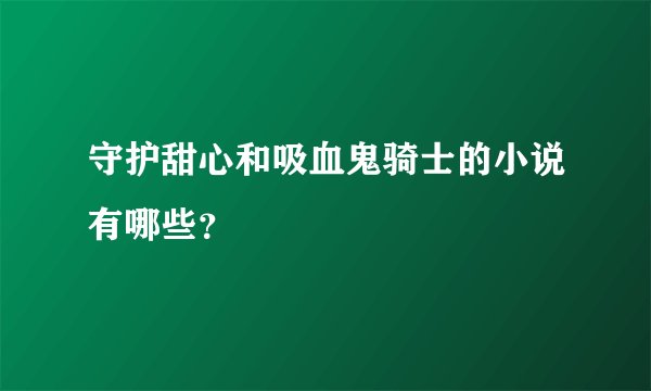 守护甜心和吸血鬼骑士的小说有哪些?