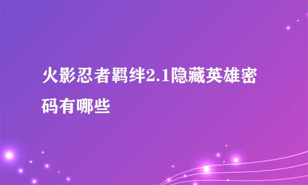 火影忍者羁绊2.1隐藏英雄密码有哪些