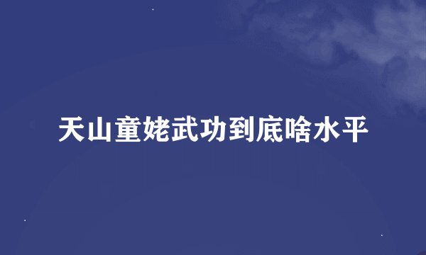 天山童姥武功到底啥水平