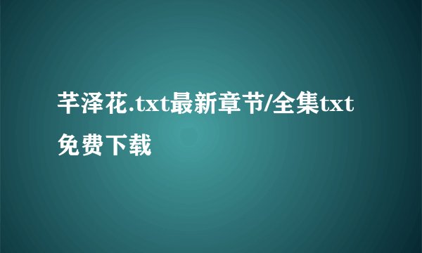 芊泽花.txt最新章节/全集txt免费下载