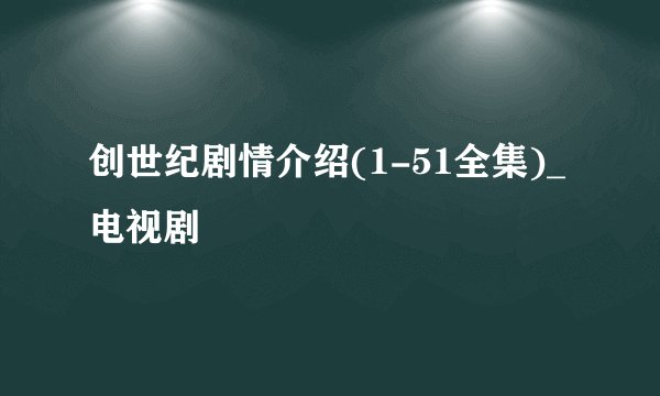 创世纪剧情介绍(1-51全集)_电视剧