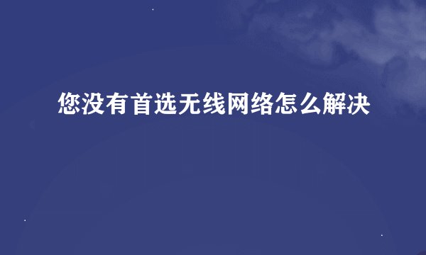 您没有首选无线网络怎么解决