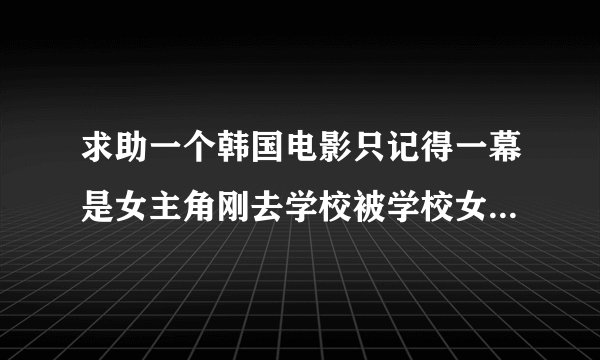 求助一个韩国电影只记得一幕是女主角刚去学校被学校女生欺负最后一个人把她们都收拾的名字是什么