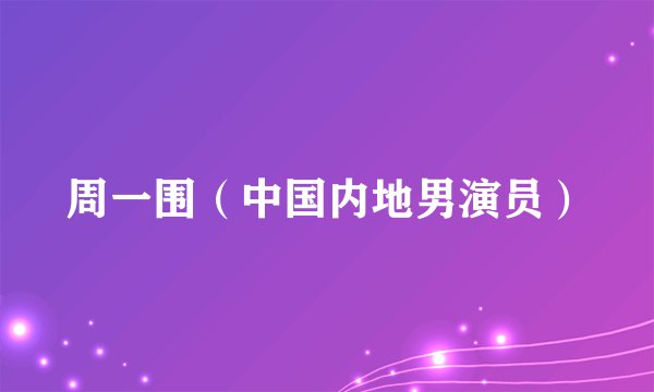 周一围（中国内地男演员）