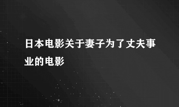 日本电影关于妻子为了丈夫事业的电影