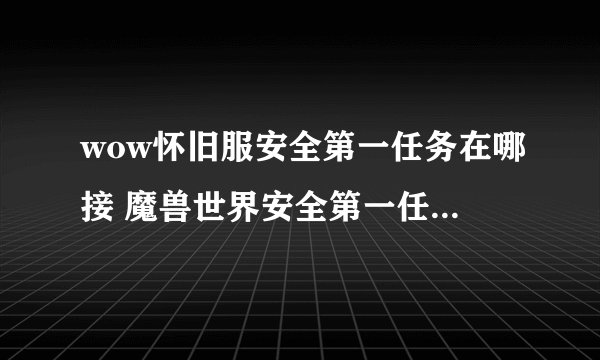 wow怀旧服安全第一任务在哪接 魔兽世界安全第一任务怎么完成
