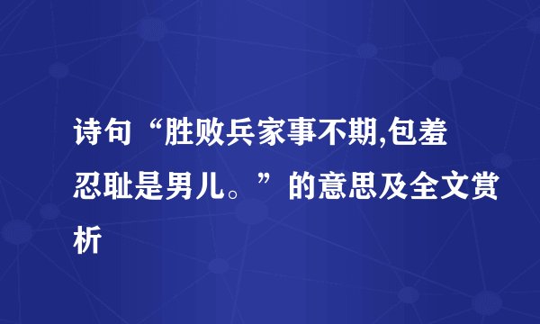 诗句“胜败兵家事不期,包羞忍耻是男儿。”的意思及全文赏析