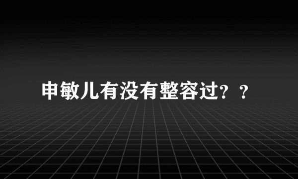 申敏儿有没有整容过？？