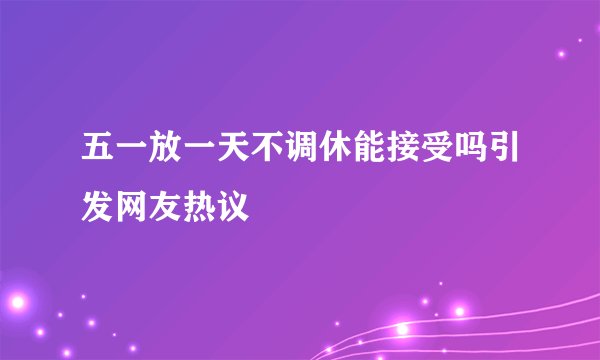 五一放一天不调休能接受吗引发网友热议