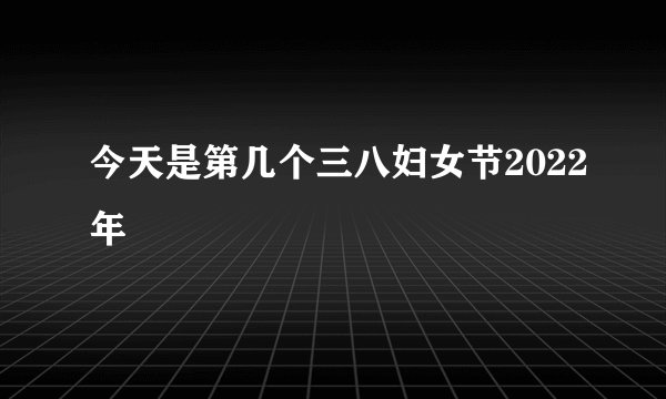 今天是第几个三八妇女节2022年