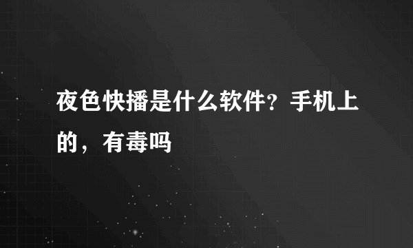 夜色快播是什么软件？手机上的，有毒吗