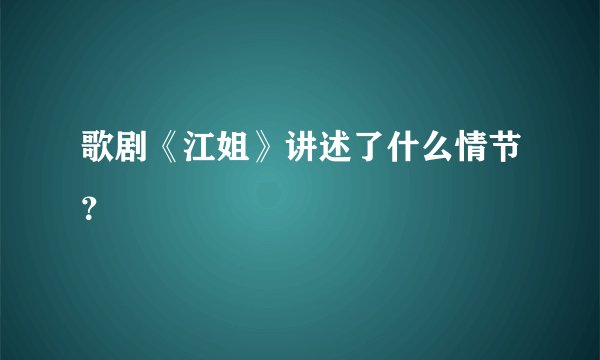 歌剧《江姐》讲述了什么情节？