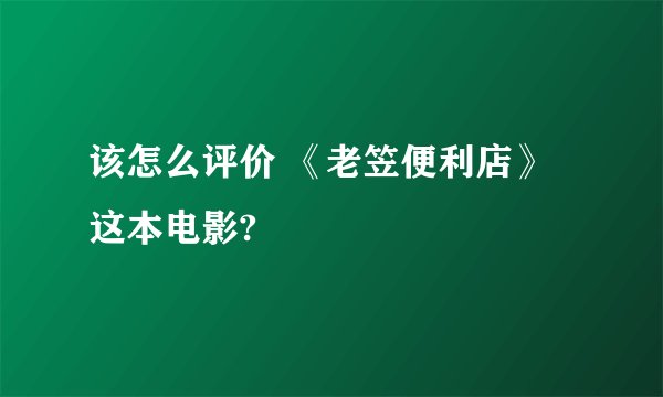 该怎么评价 《老笠便利店》这本电影?