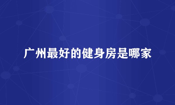 广州最好的健身房是哪家