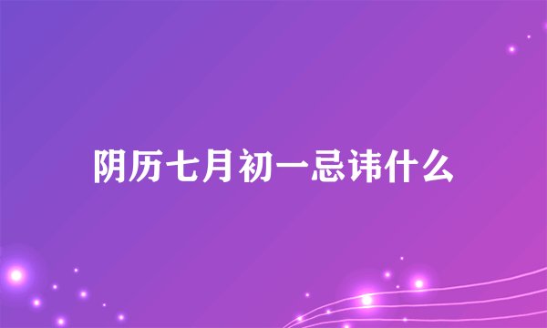 阴历七月初一忌讳什么
