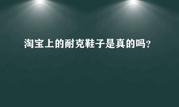 淘宝上的耐克鞋子是真的吗？