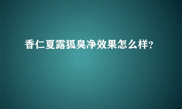 香仁夏露狐臭净效果怎么样？