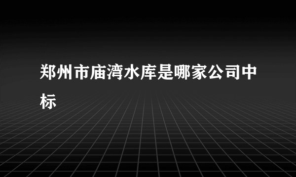 郑州市庙湾水库是哪家公司中标