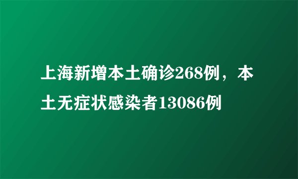 上海新增本土确诊268例，本土无症状感染者13086例