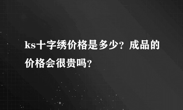 ks十字绣价格是多少？成品的价格会很贵吗？