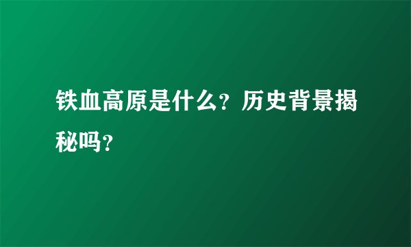 铁血高原是什么？历史背景揭秘吗？