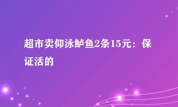 超市卖仰泳鲈鱼2条15元：保证活的