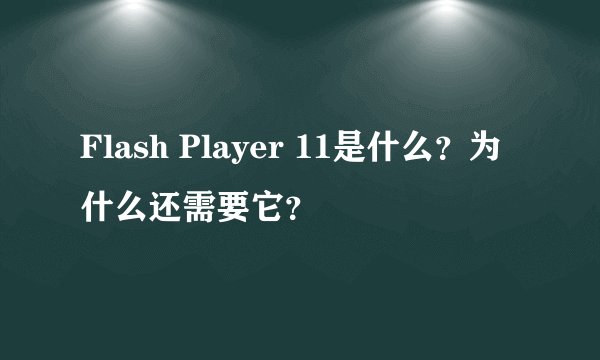 Flash Player 11是什么?为什么还需要它?