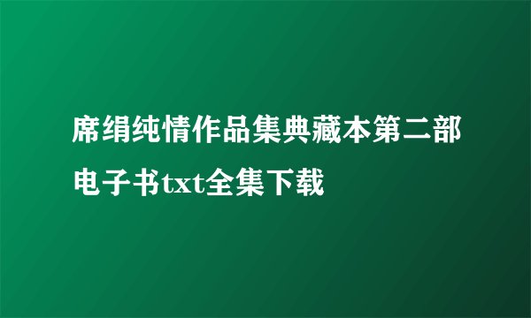 席绢纯情作品集典藏本第二部电子书txt全集下载