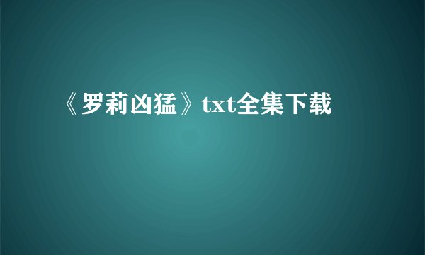 《罗莉凶猛》txt全集下载