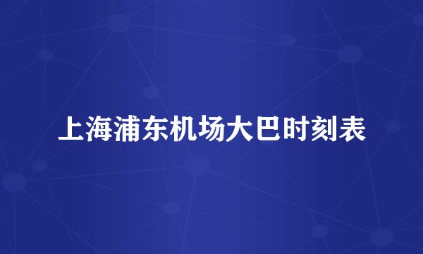 上海浦东机场大巴时刻表