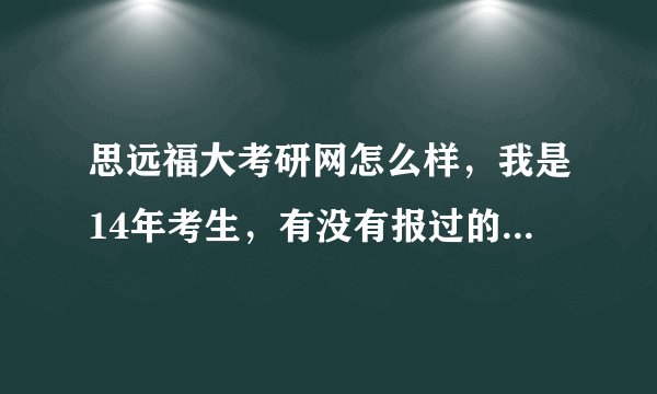 思远福大考研网怎么样，我是14年考生，有没有报过的学姐学长给点建议呢？