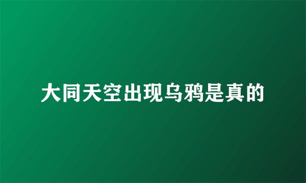 大同天空出现乌鸦是真的