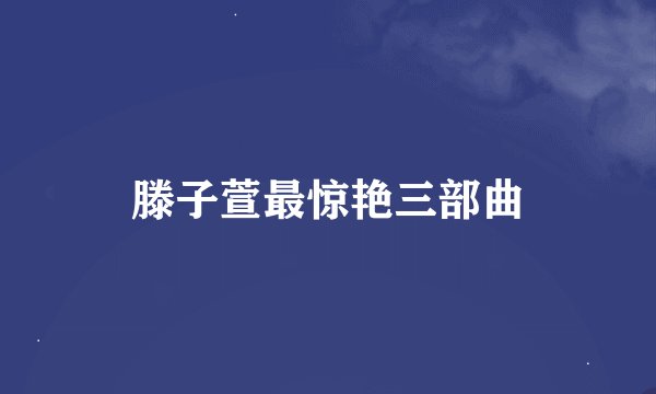 滕子萱最惊艳三部曲