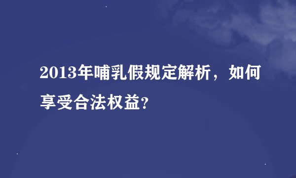 2013年哺乳假规定解析，如何享受合法权益？