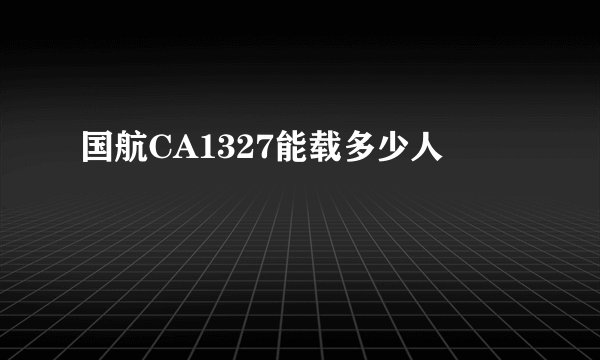 国航CA1327能载多少人