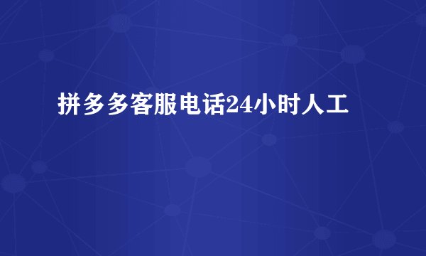 拼多多客服电话24小时人工