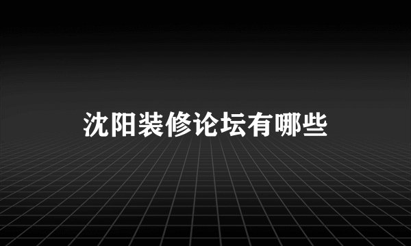 沈阳装修论坛有哪些