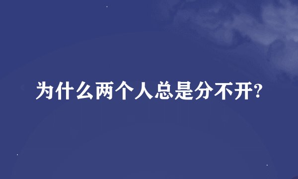 为什么两个人总是分不开?