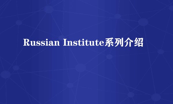 Russian Institute系列介绍