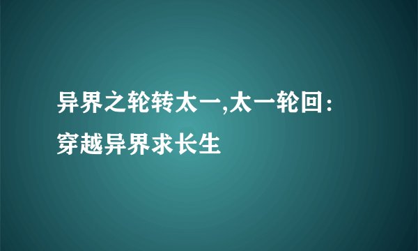 异界之轮转太一,太一轮回：穿越异界求长生