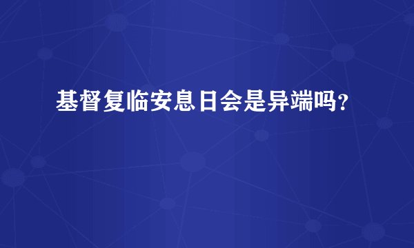 基督复临安息日会是异端吗？