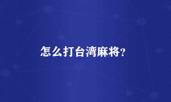 怎么打台湾麻将？