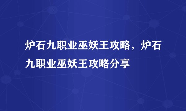 炉石九职业巫妖王攻略，炉石九职业巫妖王攻略分享