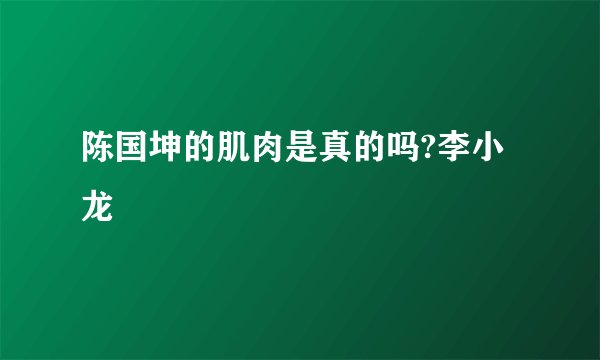 陈国坤的肌肉是真的吗?李小龙