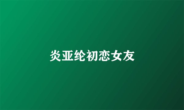 炎亚纶初恋女友