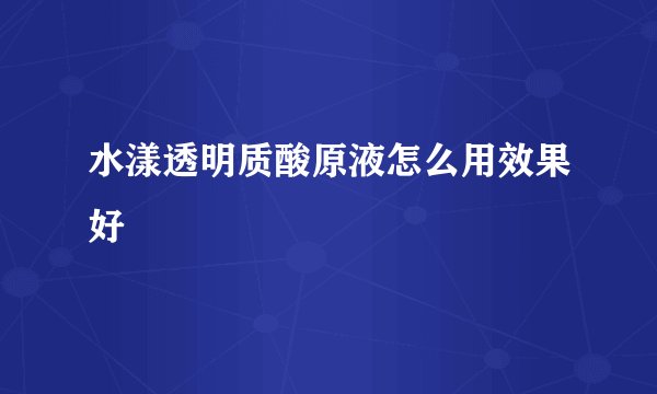 水漾透明质酸原液怎么用效果好