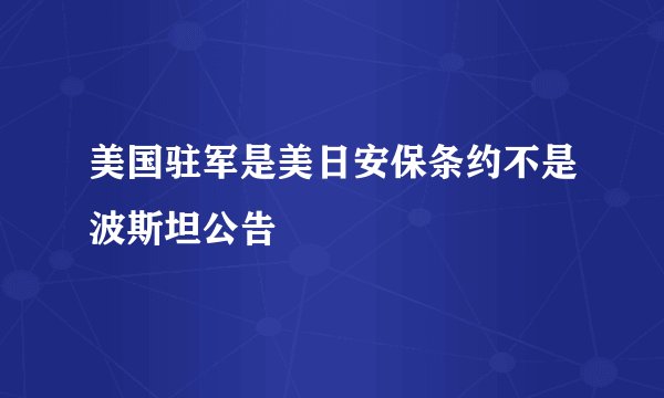 美国驻军是美日安保条约不是波斯坦公告