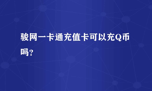 骏网一卡通充值卡可以充Q币吗？
