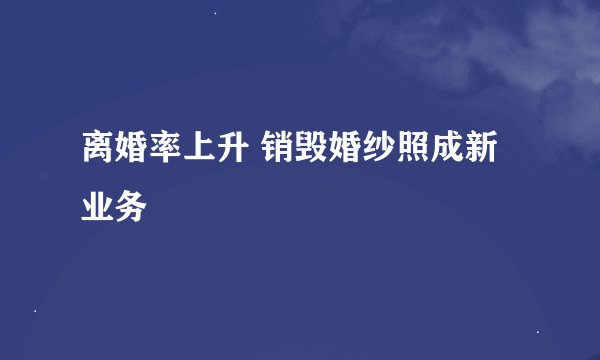 离婚率上升 销毁婚纱照成新业务